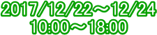 2017/12/22`12/24
10:00`18:00
